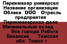 Парикмахер-универсал › Название организации ­ Облака, ООО › Отрасль предприятия ­ Парикмахерское дело › Минимальный оклад ­ 6 000 - Все города Работа » Вакансии   . Томская обл.,Томск г.